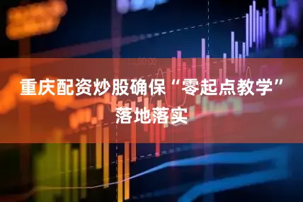 重庆配资炒股确保“零起点教学”落地落实