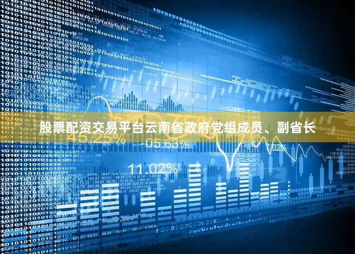 股票配资交易平台云南省政府党组成员、副省长