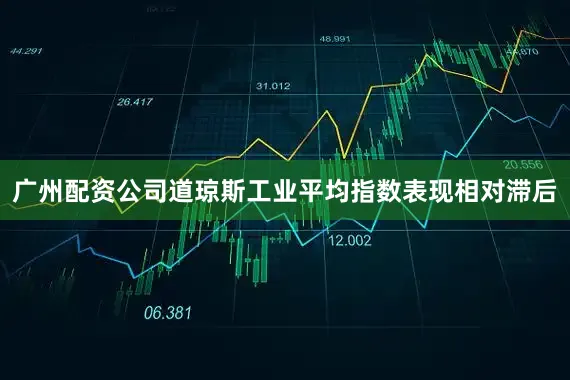 广州配资公司道琼斯工业平均指数表现相对滞后