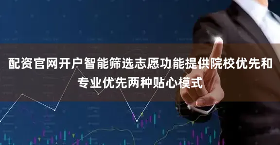配资官网开户智能筛选志愿功能提供院校优先和专业优先两种贴心模式