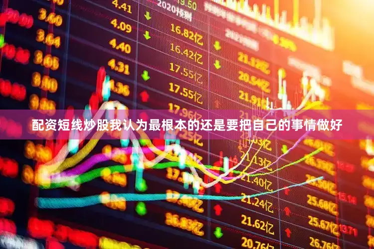 配资短线炒股我认为最根本的还是要把自己的事情做好