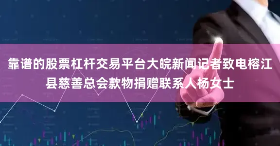 靠谱的股票杠杆交易平台大皖新闻记者致电榕江县慈善总会款物捐赠联系人杨女士