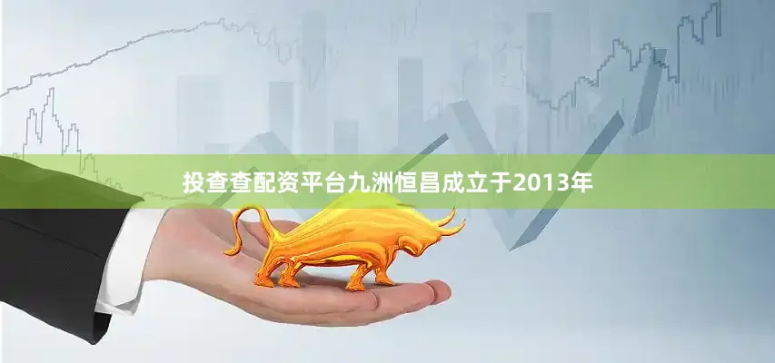 投查查配资平台九洲恒昌成立于2013年