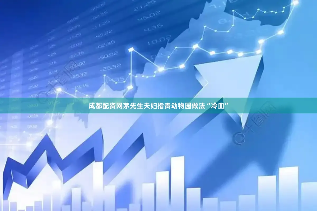 成都配资网茅先生夫妇指责动物园做法“冷血”