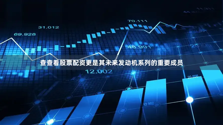 查查看股票配资更是其未来发动机系列的重要成员