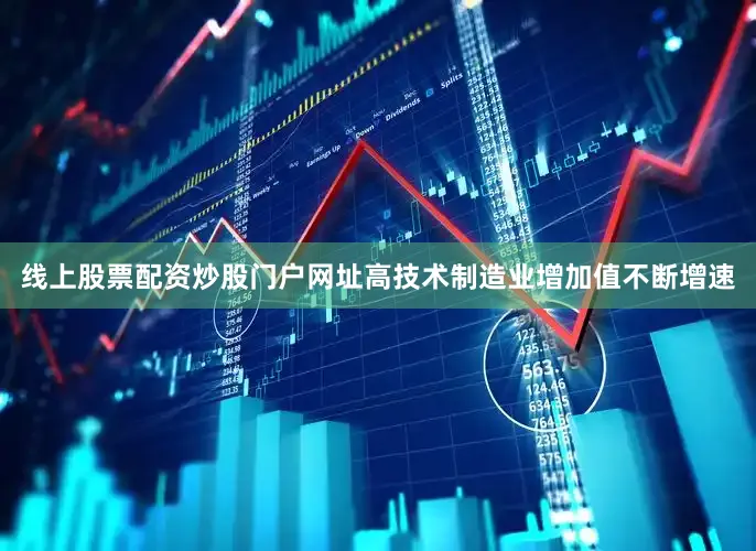 线上股票配资炒股门户网址高技术制造业增加值不断增速