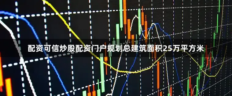 配资可信炒股配资门户规划总建筑面积25万平方米
