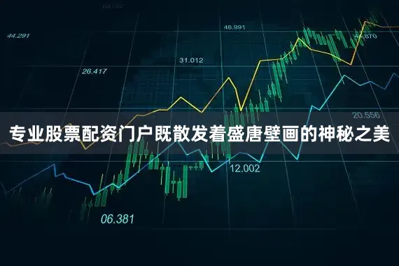 专业股票配资门户既散发着盛唐壁画的神秘之美