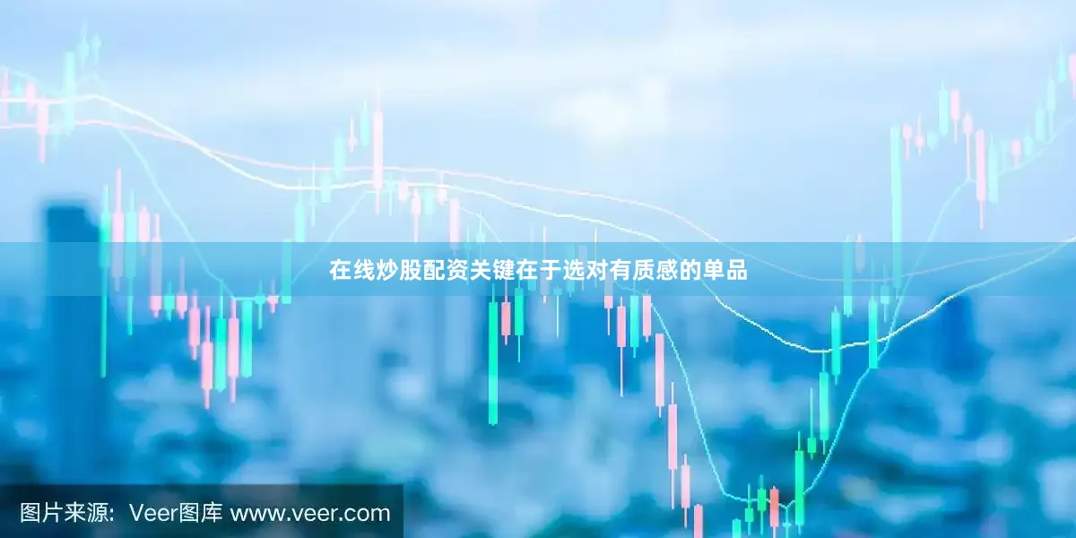 在线炒股配资关键在于选对有质感的单品