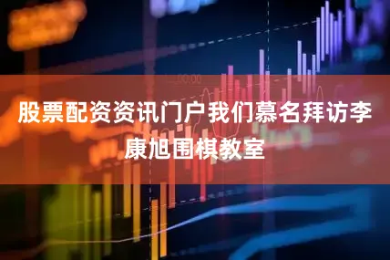 股票配资资讯门户我们慕名拜访李康旭围棋教室
