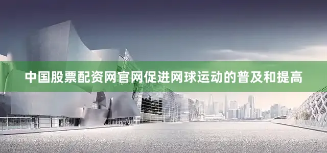 中国股票配资网官网促进网球运动的普及和提高