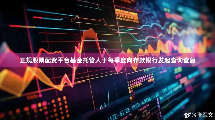 正规股票配资平台基金托管人于每季度向存款银行发起查询查复
