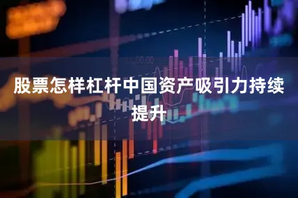 股票怎样杠杆中国资产吸引力持续提升