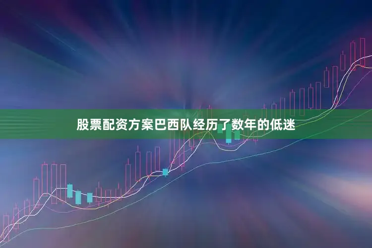 股票配资方案巴西队经历了数年的低迷