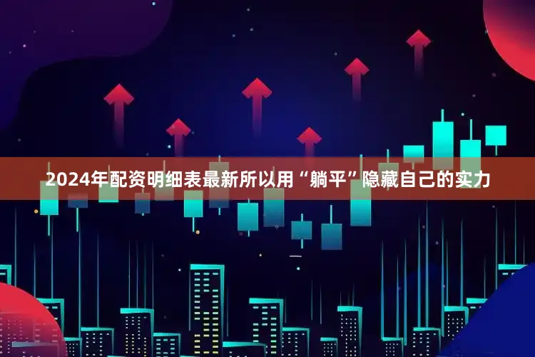 2024年配资明细表最新所以用“躺平”隐藏自己的实力