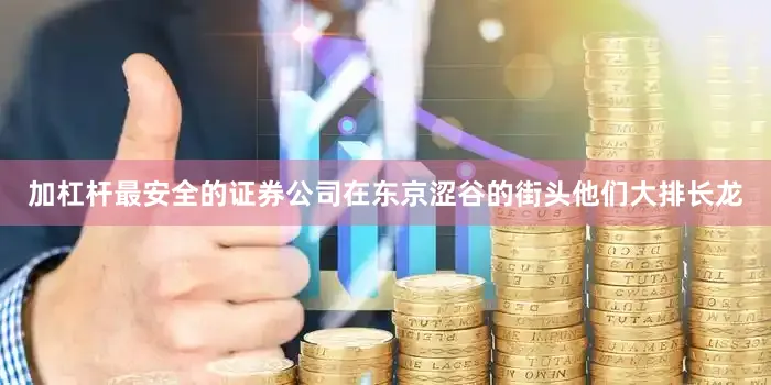 加杠杆最安全的证券公司在东京涩谷的街头他们大排长龙