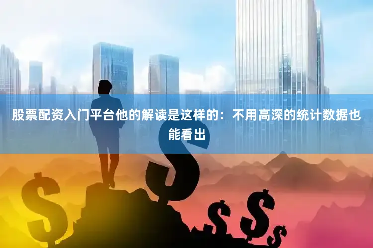 股票配资入门平台他的解读是这样的：　　不用高深的统计数据也能看出