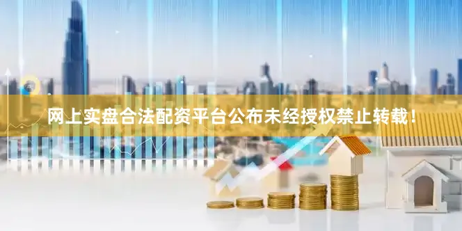网上实盘合法配资平台公布未经授权禁止转载！