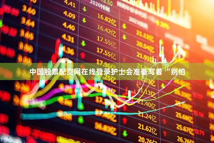 中国股票配资网在线登录护士会准备写着 “别怕
