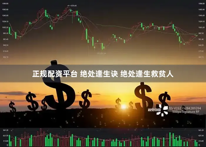 正规配资平台 绝处逢生诀 绝处逢生救贫人