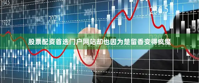 股票配资首选门户网站却也因为楚留香变得疯魔