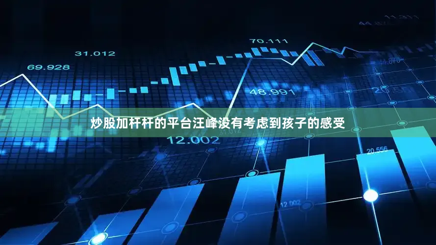 炒股加杆杆的平台汪峰没有考虑到孩子的感受