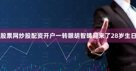 股票网炒股配资开户一转眼胡智晴迎来了28岁生日