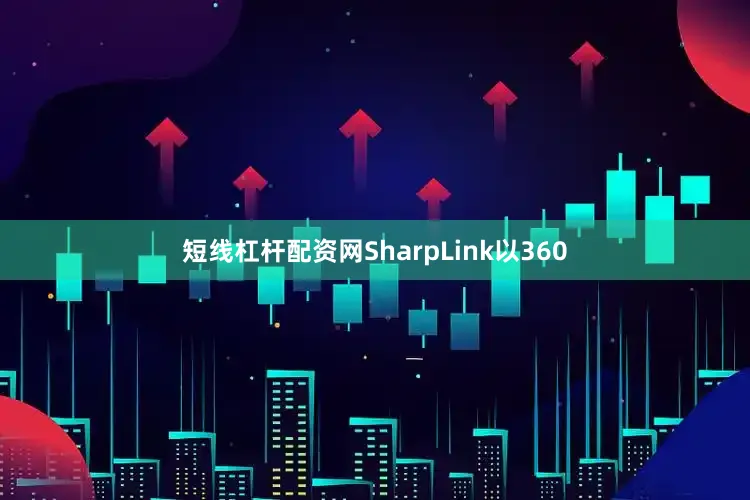 短线杠杆配资网SharpLink以360