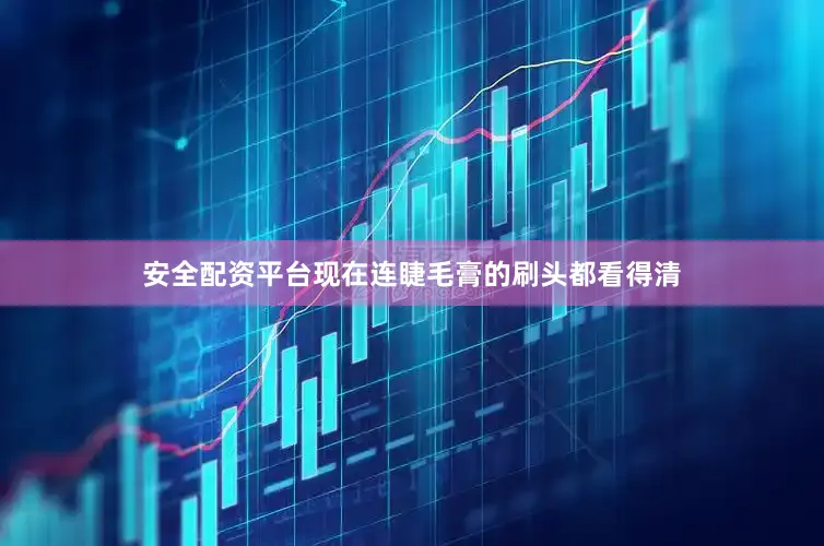 安全配资平台现在连睫毛膏的刷头都看得清