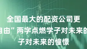 全国最大的配资公司更以“自由”两字点燃学子对未来的憧憬