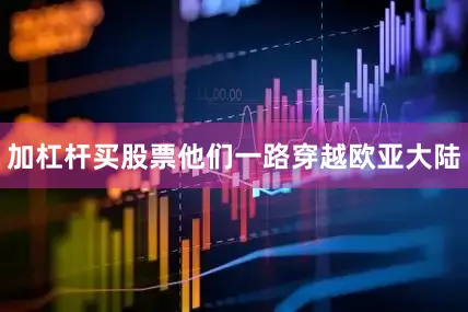 加杠杆买股票他们一路穿越欧亚大陆