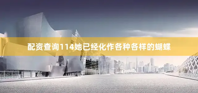配资查询114她已经化作各种各样的蝴蝶