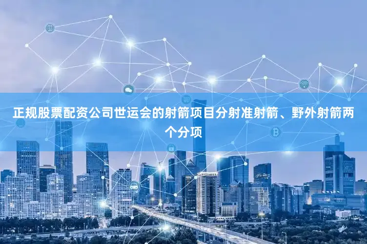 正规股票配资公司世运会的射箭项目分射准射箭、野外射箭两个分项
