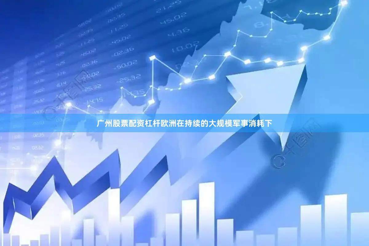 广州股票配资杠杆欧洲在持续的大规模军事消耗下