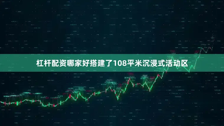 杠杆配资哪家好搭建了108平米沉浸式活动区