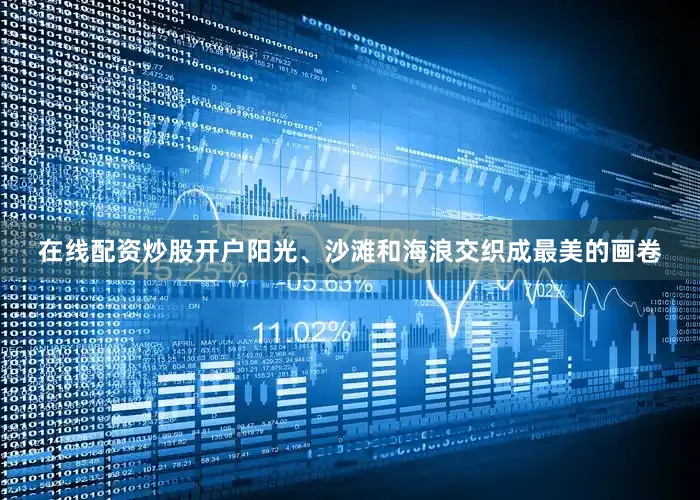 在线配资炒股开户阳光、沙滩和海浪交织成最美的画卷