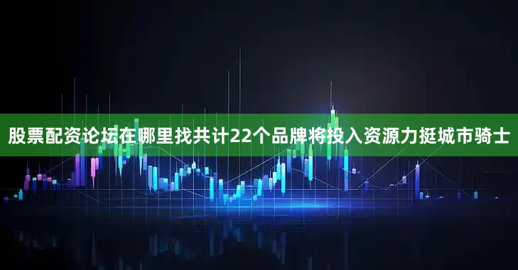 股票配资论坛在哪里找共计22个品牌将投入资源力挺城市骑士