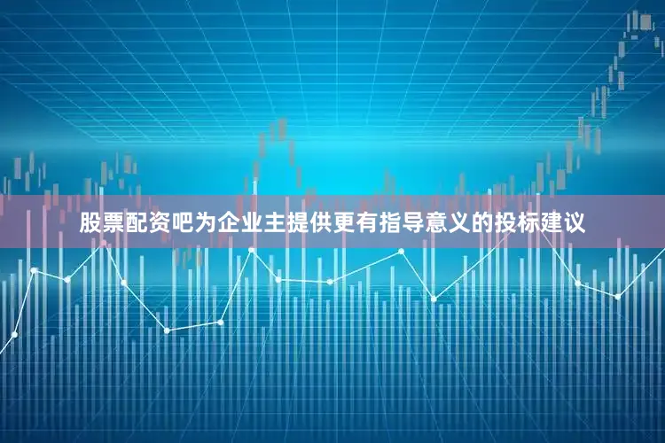股票配资吧为企业主提供更有指导意义的投标建议