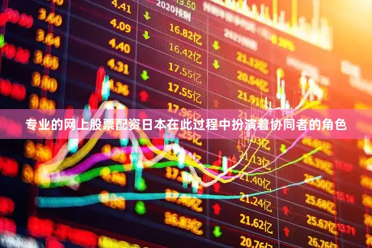 专业的网上股票配资日本在此过程中扮演着协同者的角色