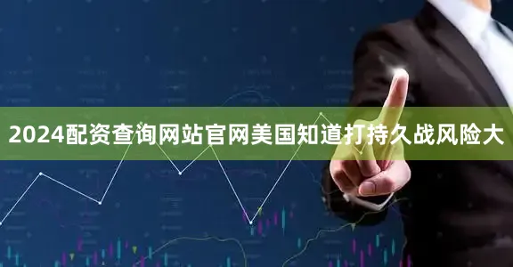 2024配资查询网站官网美国知道打持久战风险大