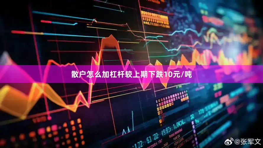 散户怎么加杠杆较上期下跌10元/吨