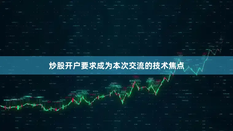 炒股开户要求成为本次交流的技术焦点