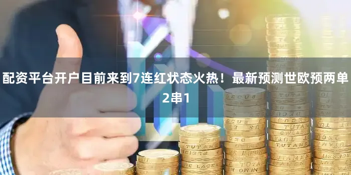 配资平台开户目前来到7连红状态火热！最新预测世欧预两单2串1