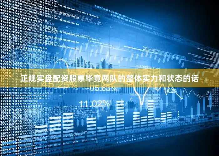 正规实盘配资股票毕竟两队的整体实力和状态的话
