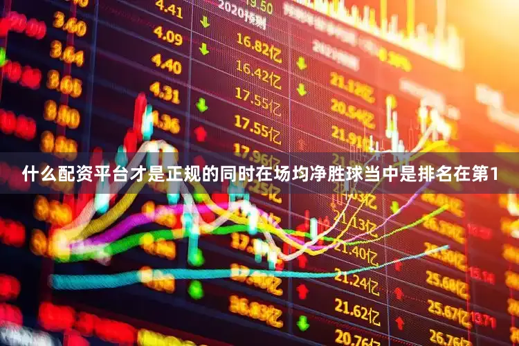 什么配资平台才是正规的同时在场均净胜球当中是排名在第1