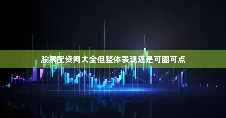 股票配资网大全但整体表现还是可圈可点