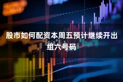 股市如何配资本周五预计继续开出组六号码