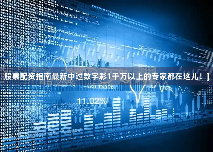股票配资指南最新中过数字彩1千万以上的专家都在这儿！]