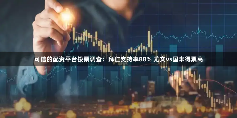 可信的配资平台投票调查：拜仁支持率88% 尤文vs国米得票高