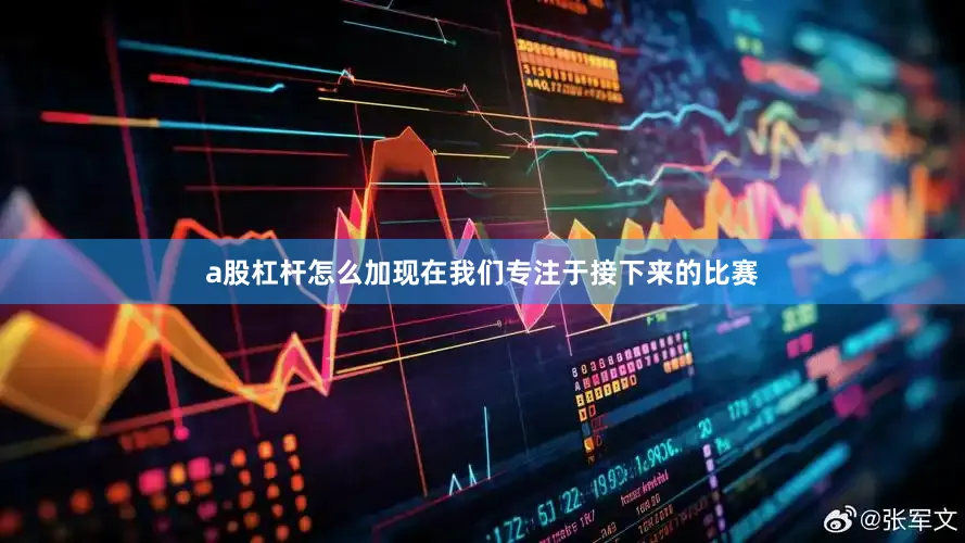 a股杠杆怎么加现在我们专注于接下来的比赛
